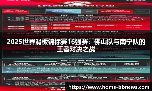 2025世界滑板锦标赛16强赛：佛山队与南宁队的王者对决之战